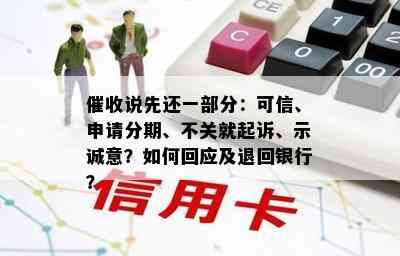 说先还一部分：可信、申请分期、不关就起诉、示诚意？如何回应及退回银行？