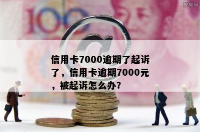 信用卡7000逾期了起诉了，信用卡逾期7000元，被起诉怎么办？