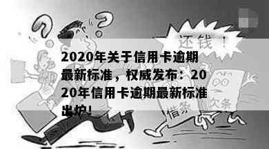 2020年关于信用卡逾期最新标准，权威发布：2020年信用卡逾期最新标准出炉！