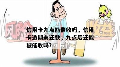 信用卡九点能吗，信用卡逾期未还款，九点后还能被吗？