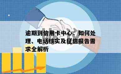 逾期到信用卡中心：如何处理、电话核实及报告需求全解析