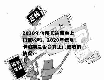 2020年信用卡逾期会上门吗，2020年信用卡逾期是否会有上门的情况？