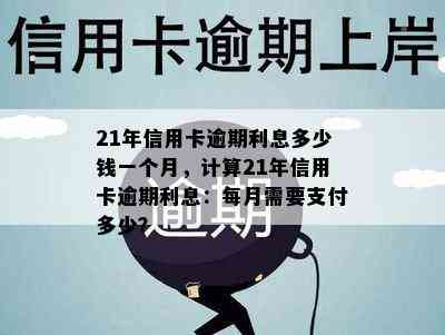 21年信用卡逾期利息多少钱一个月，计算21年信用卡逾期利息：每月需要支付多少？