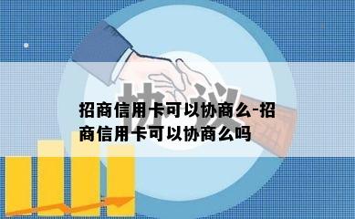 招商信用卡可以协商么-招商信用卡可以协商么吗