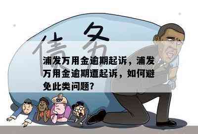 浦发万用金逾期起诉，浦发万用金逾期遭起诉，如何避免此类问题？