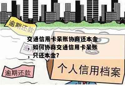 交通信用卡呆账协商还本金，如何协商交通信用卡呆账，只还本金？