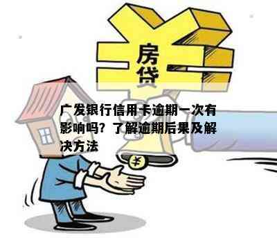 广发银行信用卡逾期一次有影响吗？了解逾期后果及解决方法