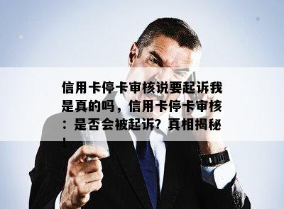 信用卡停卡审核说要起诉我是真的吗，信用卡停卡审核：是否会被起诉？真相揭秘！