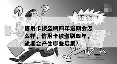 信用卡被盗刷四年逾期会怎么样，信用卡被盗刷四年，逾期会产生哪些后果？