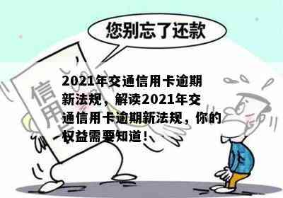 2021年交通信用卡逾期新法规，解读2021年交通信用卡逾期新法规，你的权益需要知道！