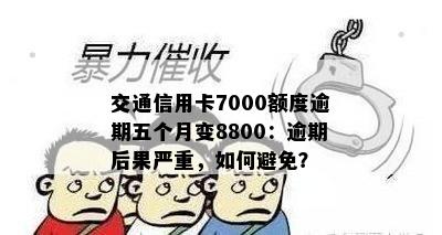 交通信用卡7000额度逾期五个月变8800：逾期后果严重，如何避免？