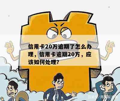 信用卡20万逾期了怎么办理，信用卡逾期20万，应该如何处理？