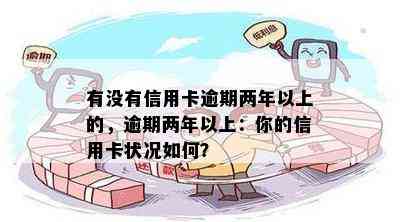 有没有信用卡逾期两年以上的，逾期两年以上：你的信用卡状况如何？