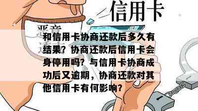 和信用卡协商还款后多久有结果？协商还款后信用卡会身停用吗？与信用卡协商成功后又逾期，协商还款对其他信用卡有何影响？