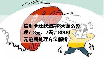 信用卡还款逾期8天怎么办理？8元、7天、8000元逾期处理方法解析