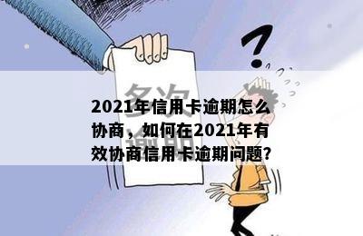 2021年信用卡逾期怎么协商，如何在2021年有效协商信用卡逾期问题？