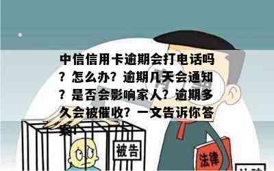 中信信用卡逾期会打电话吗？怎么办？逾期几天会通知？是否会影响家人？逾期多久会被？一文告诉你答案！