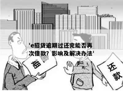 'e招贷逾期过还完能否再次借款？影响及解决办法'