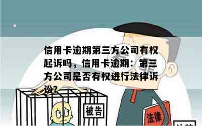 信用卡逾期第三方公司有权起诉吗，信用卡逾期：第三方公司是否有权进行法律诉讼？