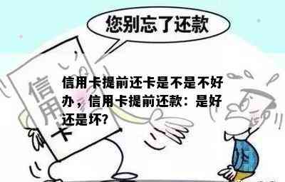 信用卡提前还卡是不是不好办，信用卡提前还款：是好还是坏？