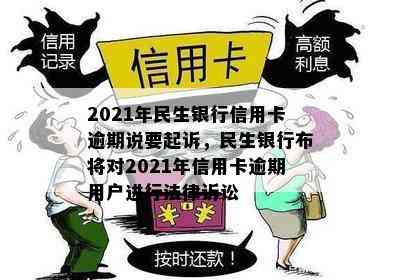 2021年民生银行信用卡逾期说要起诉，民生银行布将对2021年信用卡逾期用户进行法律诉讼