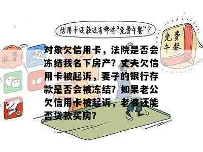 对象欠信用卡，法院是否会冻结我名下房产？丈夫欠信用卡被起诉，妻子的银行存款是否会被冻结？如果老公欠信用卡被起诉，老婆还能否贷款买房？