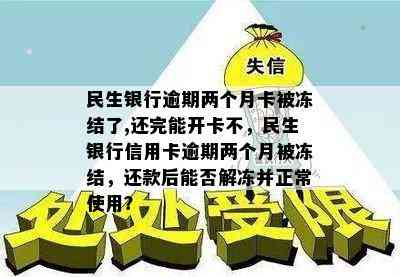 民生银行逾期两个月卡被冻结了,还完能开卡不，民生银行信用卡逾期两个月被冻结，还款后能否解冻并正常使用？