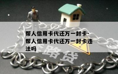 帮人信用卡代还万一封卡-帮人信用卡代还万一封卡违法吗