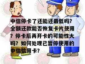 中信停卡了还能还更低吗？全额还款能否恢复卡片使用？停卡后再开卡的可能性大吗？如何处理已暂停使用的中信信用卡？