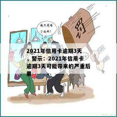 2021年信用卡逾期3天，警示：2021年信用卡逾期3天可能带来的严重后果