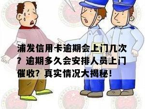 浦发信用卡逾期会上门几次？逾期多久会安排人员上门？真实情况大揭秘！