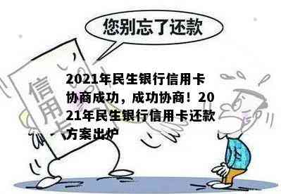 2021年民生银行信用卡协商成功，成功协商！2021年民生银行信用卡还款方案出炉