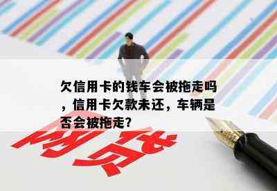 欠信用卡的钱车会被拖走吗，信用卡欠款未还，车辆是否会被拖走？