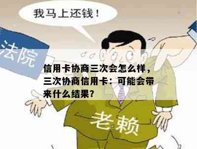 信用卡协商三次会怎么样，三次协商信用卡：可能会带来什么结果？