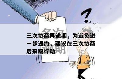 三次协商再逾期，为避免进一步违约，建议在三次协商后采取行动