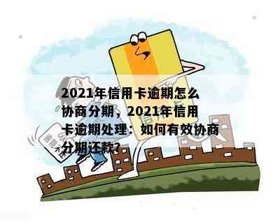 2021年信用卡逾期怎么协商分期，2021年信用卡逾期处理：如何有效协商分期还款？