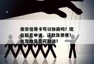 南京信用卡可以协商吗？现在能否申请、还款及使用？在异地是否可取消？