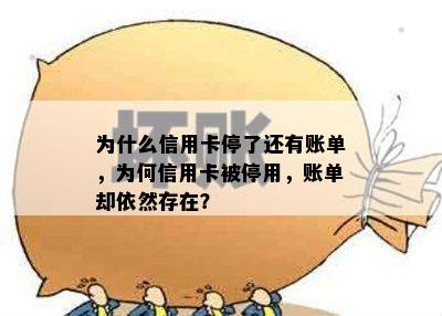 为什么信用卡停了还有账单，为何信用卡被停用，账单却依然存在？