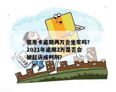 信用卡逾期两万会坐牢吗？2021年逾期2万是否会被起诉或判刑？