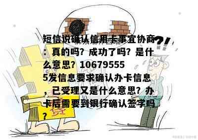 短信说确认信用卡事宜协商：真的吗？成功了吗？是什么意思？106795555发信息要求确认办卡信息，已受理又是什么意思？办卡后需要到银行确认签字吗？