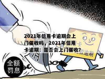 2021年信用卡逾期会上门吗，2021年信用卡逾期：是否会上门？