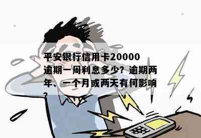 平安银行信用卡20000逾期一周利息多少？逾期两年、一个月或两天有何影响？