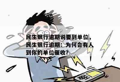 民生银行逾期说要到单位，民生银行逾期：为何会有人到你的单位？