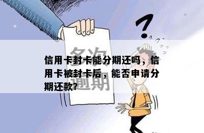 信用卡封卡能分期还吗，信用卡被封卡后，能否申请分期还款？