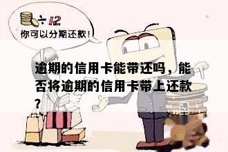 逾期的信用卡能带还吗，能否将逾期的信用卡带上还款？