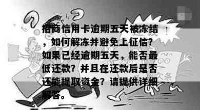 招商信用卡逾期五天被冻结，如何解冻并避免上？如果已经逾期五天，能否更低还款？并且在还款后是否还能提取资金？请提供详细解答。