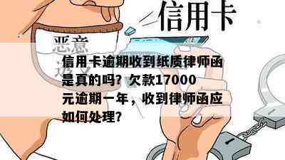 信用卡逾期收到纸质律师函是真的吗？欠款17000元逾期一年，收到律师函应如何处理？