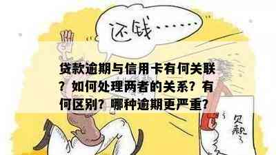 贷款逾期与信用卡有何关联？如何处理两者的关系？有何区别？哪种逾期更严重？