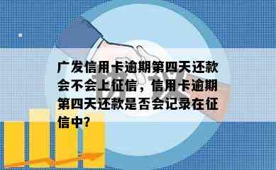 广发信用卡逾期第四天还款会不会上，信用卡逾期第四天还款是否会记录在中？