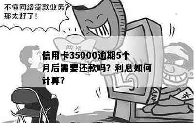 信用卡35000逾期5个月后需要还款吗？利息如何计算？